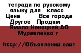 тетради по русскому языку для 5 класс › Цена ­ 400 - Все города Другое » Продам   . Ямало-Ненецкий АО,Муравленко г.